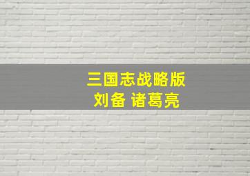 三国志战略版 刘备 诸葛亮